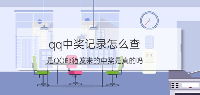 qq中奖记录怎么查 是QQ邮箱发来的中奖是真的吗？